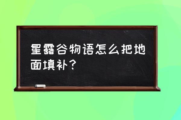 星露谷物语如何全屏和退出 星露谷物语怎么把地面填补？