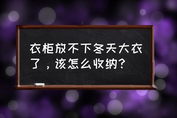 衣橱收纳必会技能 衣柜放不下冬天大衣了，该怎么收纳？