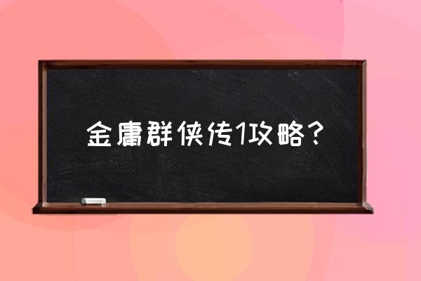 金庸游戏攻略完整版 金庸群侠传1攻略？