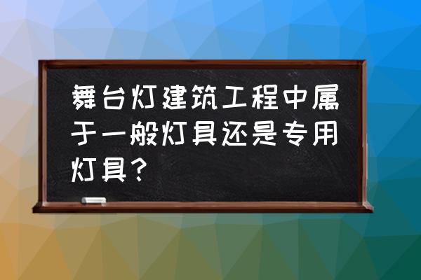 led舞台灯和普通灯具有什么区别 舞台灯建筑工程中属于一般灯具还是专用灯具？