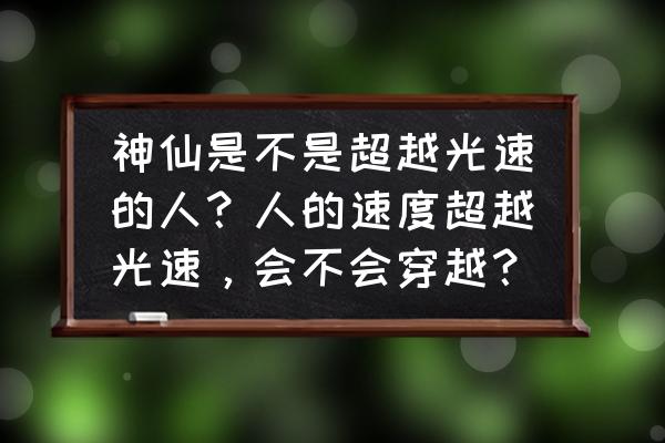 仙魔传说1.19大众版攻略 神仙是不是超越光速的人？人的速度超越光速，会不会穿越？