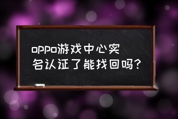 oppo游戏中心实名认证在哪里 oppo游戏中心实名认证了能找回吗？