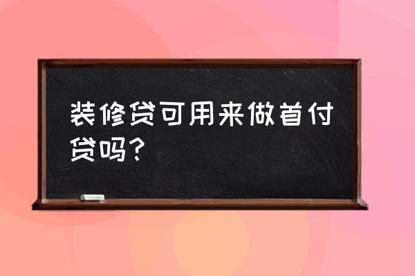 装修贷没有正常流水能贷下来吗 装修贷可用来做首付贷吗？