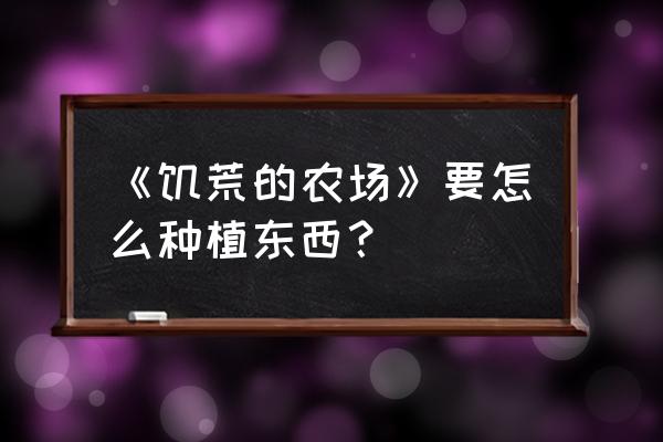 dnf农场作物组合攻略 《饥荒的农场》要怎么种植东西？