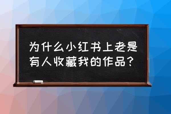 小红书怎么让别人看不见自己收藏 为什么小红书上老是有人收藏我的作品？