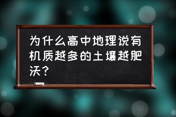 土壤肥沃的原因答题模板 为什么高中地理说有机质越多的土壤越肥沃？