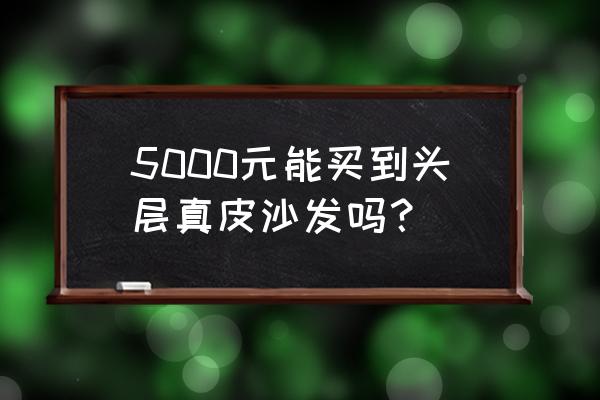 一般布艺沙发价格高不高 5000元能买到头层真皮沙发吗？