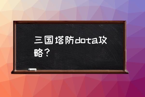 塔防三国志什么技能好 三国塔防dota攻略？