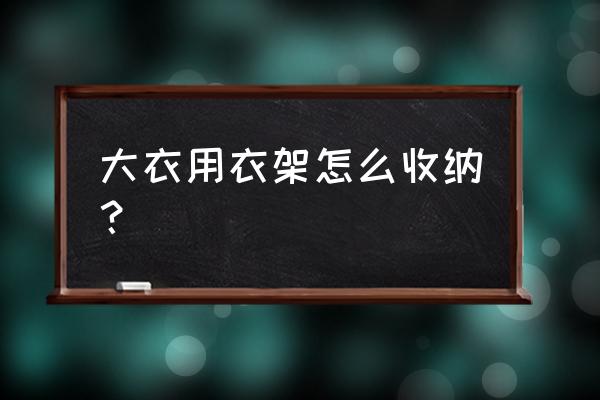 今天教你如何正确使用衣架 大衣用衣架怎么收纳？