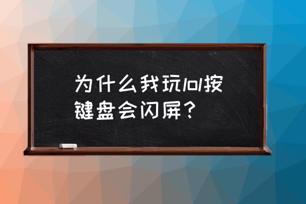 英雄联盟打不出字 为什么我玩lol按键盘会闪屏？