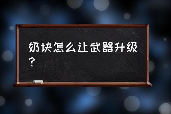 奶块如何快速升级装备 奶块怎么让武器升级？