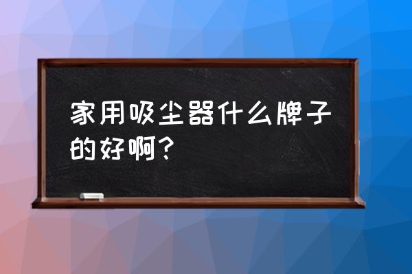 家用手持吸尘器哪种好 家用吸尘器什么牌子的好啊？