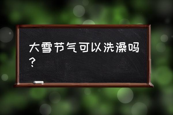 天地劫恢复气血的技能 大雪节气可以洗澡吗？