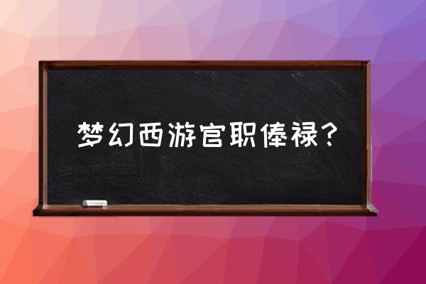 梦幻西游官职一览表 梦幻西游官职俸禄？