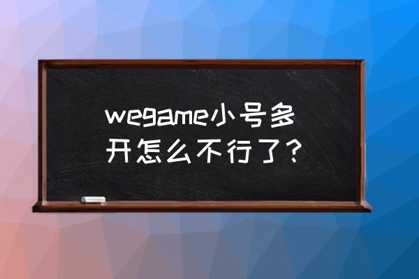 wegame怎么绑定不了小号 wegame小号多开怎么不行了？