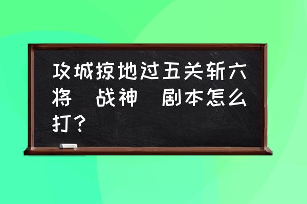 魔法龙炎手游怎么强化装备 攻城掠地过五关斩六将（战神）剧本怎么打？