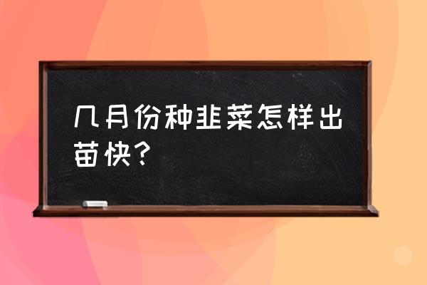 韭菜种刚种下用什么办法出苗快 几月份种韭菜怎样出苗快？