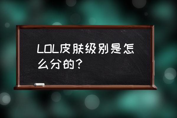 lol小炮有哪些皮肤有特效 LOL皮肤级别是怎么分的？