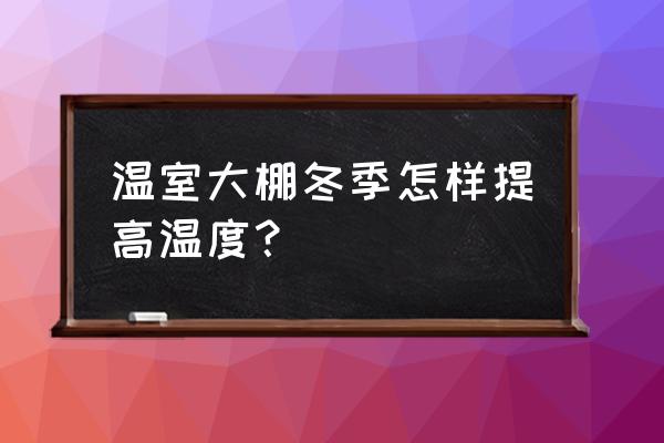 冬天怎样制作阳台温室大棚 温室大棚冬季怎样提高温度？