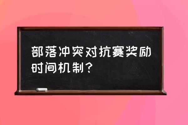 部落冲突部落竞赛怎么报名 部落冲突对抗赛奖励时间机制？