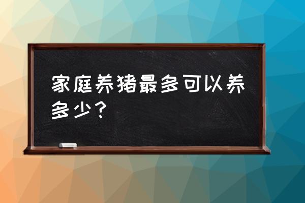 全民养猪要多少饲料才能到五百斤 家庭养猪最多可以养多少？