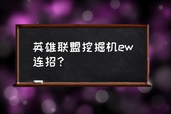 英雄联盟挖掘机ew连招 英雄联盟挖掘机ew连招？