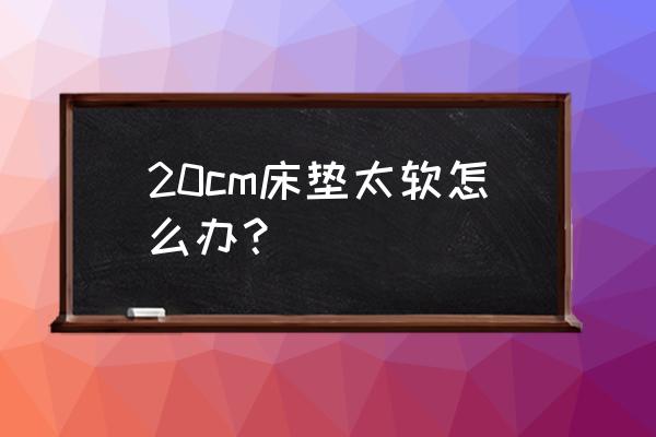 床垫太软五大解决办法 20cm床垫太软怎么办？