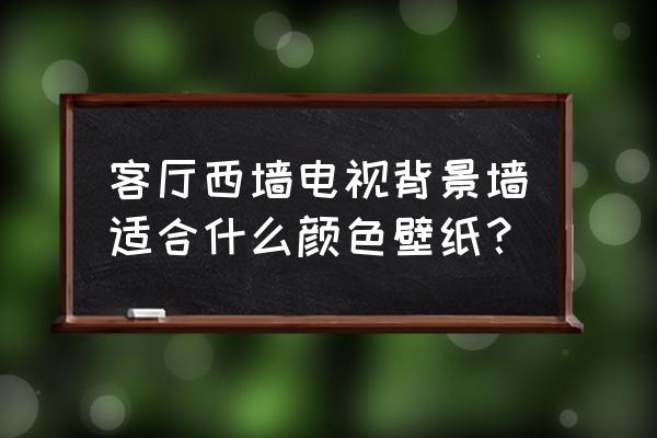 儿童房选什么颜色墙纸 客厅西墙电视背景墙适合什么颜色壁纸？