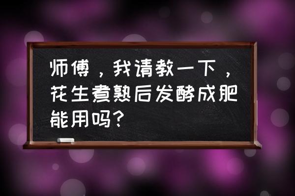 炒熟的花生怎么做花肥 师傅，我请教一下，花生煮熟后发酵成肥能用吗？