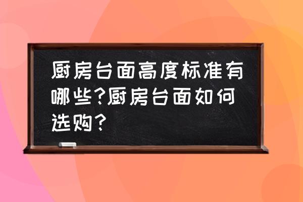 厨房台面用什么材料好 厨房台面高度标准有哪些?厨房台面如何选购？