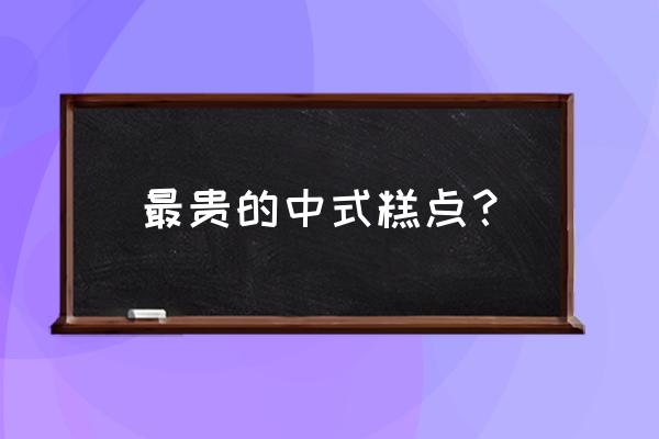 桂花树苗那么多品种哪个品种最贵 最贵的中式糕点？