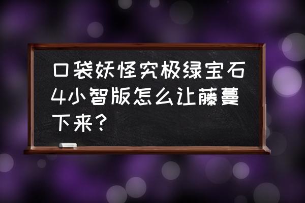 究极绿宝石5.3藤蔓怎么解锁 口袋妖怪究极绿宝石4小智版怎么让藤蔓下来？