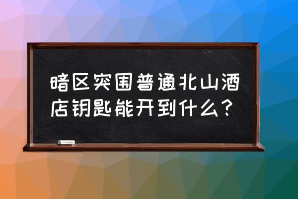 暗区突围北山在哪打狙 暗区突围普通北山酒店钥匙能开到什么？