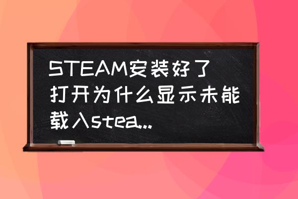 windows xp怎么下steam STEAM安装好了打开为什么显示未能载入steamui.dll？