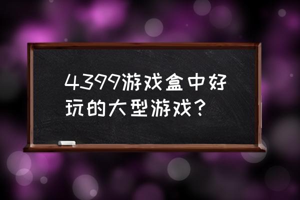 神武九天最好的职业 4399游戏盒中好玩的大型游戏？