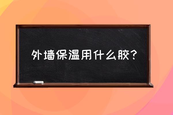 施工最方便的新型外墙保温材料 外墙保温用什么胶？