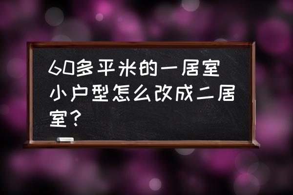 60平米小户型真实装修 60多平米的一居室小户型怎么改成二居室？