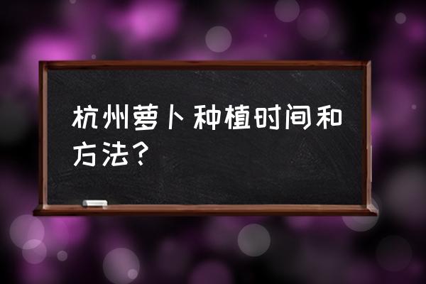 萝卜种植是先浇水还是先播种子 杭州萝卜种植时间和方法？