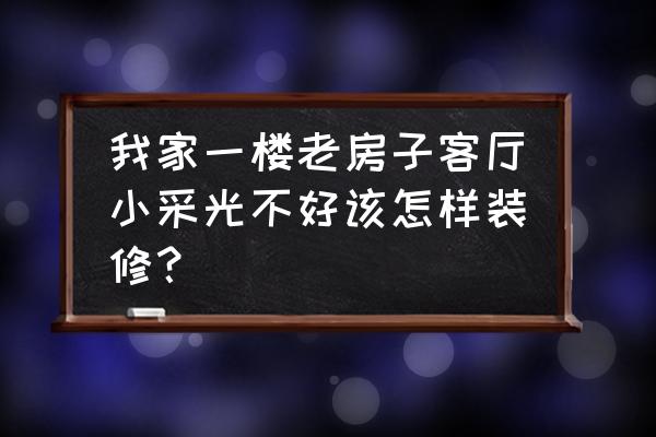 小户型装修有技巧这4点一定要注意 我家一楼老房子客厅小采光不好该怎样装修？