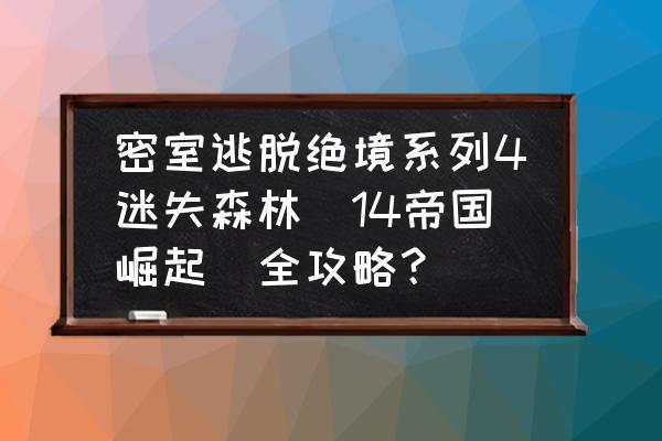 密室逃脱14帝国崛起所有关卡 密室逃脱绝境系列4迷失森林(14帝国崛起)全攻略？