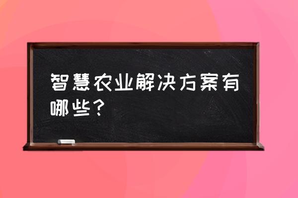 什么是可视化农业 智慧农业解决方案有哪些？