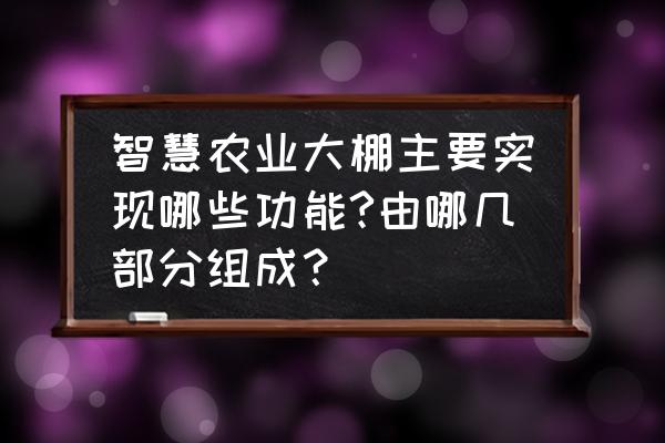 智能温室大棚需要哪些技术支持 智慧农业大棚主要实现哪些功能?由哪几部分组成？