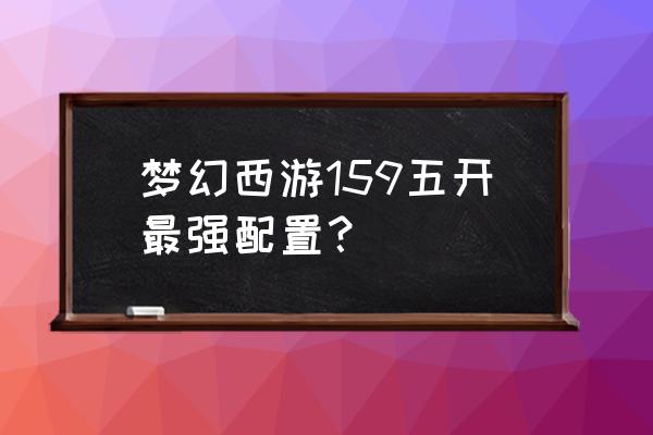 159无底洞辅助路线推荐 梦幻西游159五开最强配置？