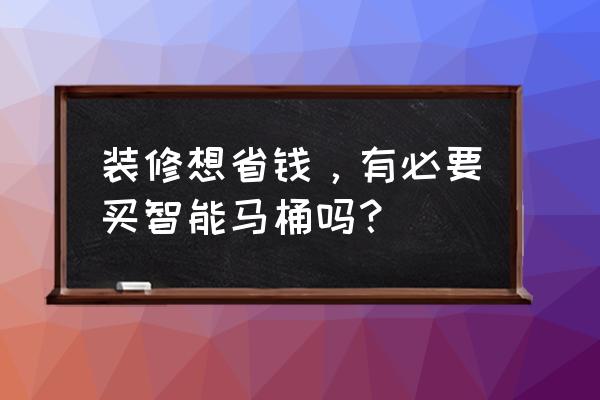 家庭装修省钱忌讳 装修想省钱，有必要买智能马桶吗？