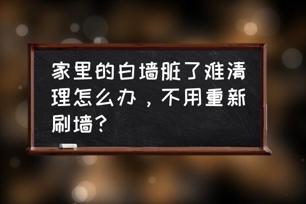 白墙弄脏了有哪些步骤把它弄干净 家里的白墙脏了难清理怎么办，不用重新刷墙？