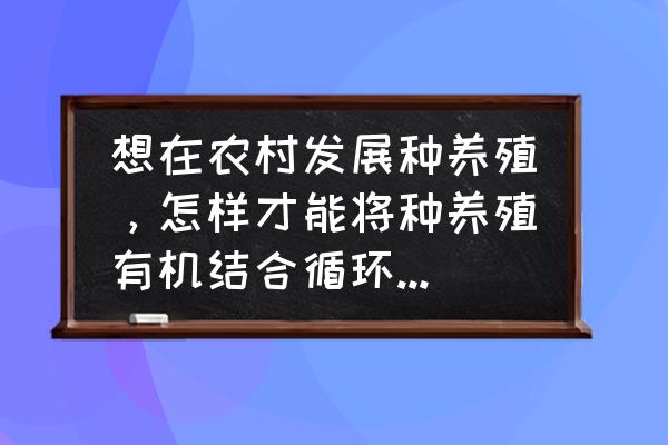 我的世界堆肥机怎么使用 想在农村发展种养殖，怎样才能将种养殖有机结合循环利用最大化？