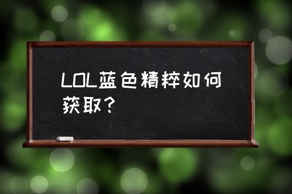 lol怎么领取紫箱子 LOL蓝色精粹如何获取？