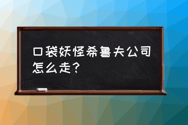 口袋妖怪叶绿在哪里得到大师球 口袋妖怪希鲁夫公司怎么走？