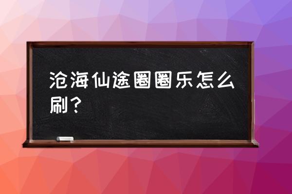 沧海仙途血沼泽解锁条件 沧海仙途圈圈乐怎么刷？