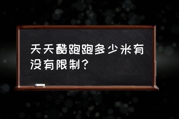 天天酷跑怎样跑得一万多米 天天酷跑跑多少米有没有限制？